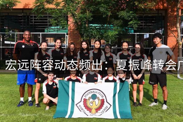 宏远阵容动态频出：夏振峰转会广州 核心后卫胡明轩状态回升
